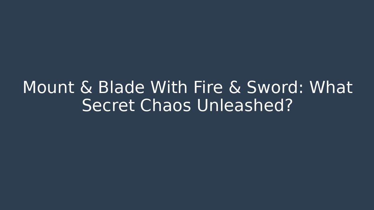 Mount & Blade With Fire & Sword: What Secret Chaos Unleashed? - Felix Cat Insurance