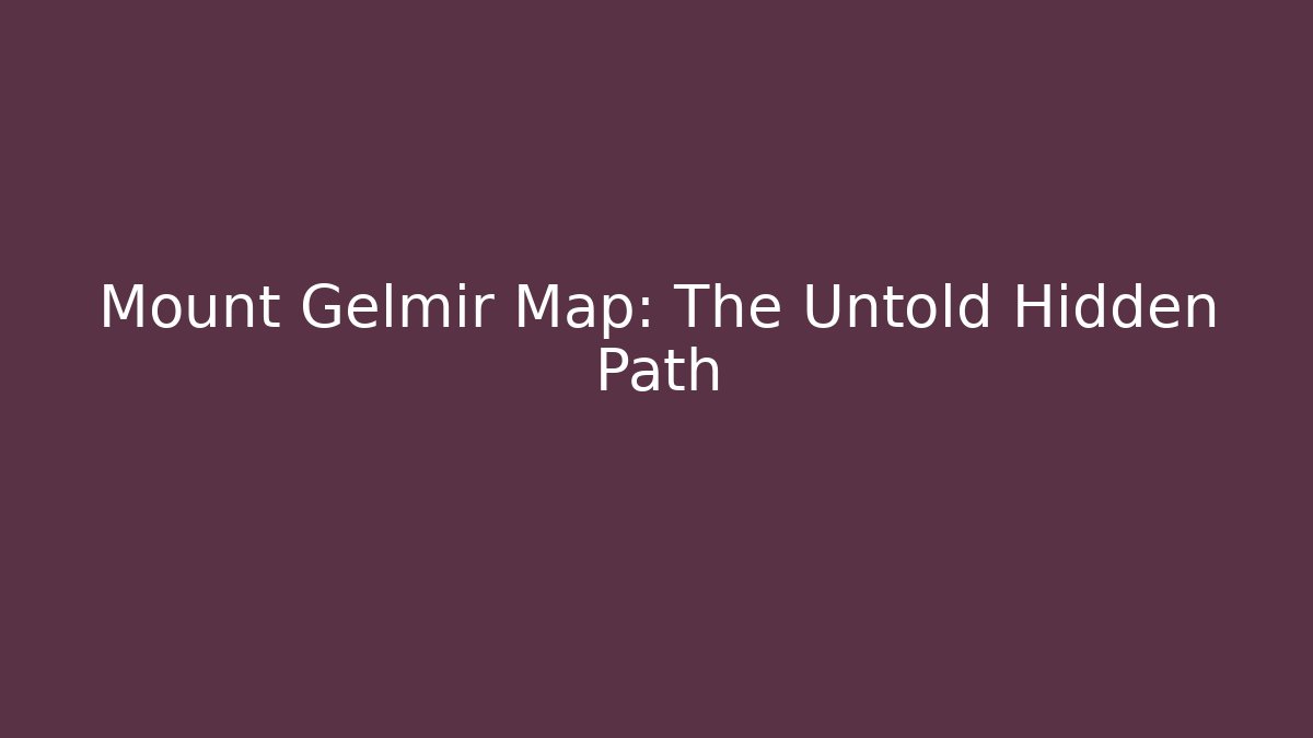 Mount Gelmir Map: The Untold Hidden Path