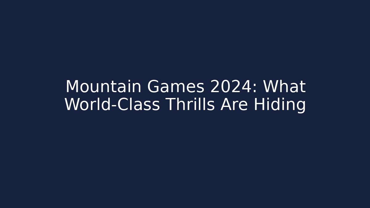 Mountain Games 2024: What World-Class Thrills Are Hiding