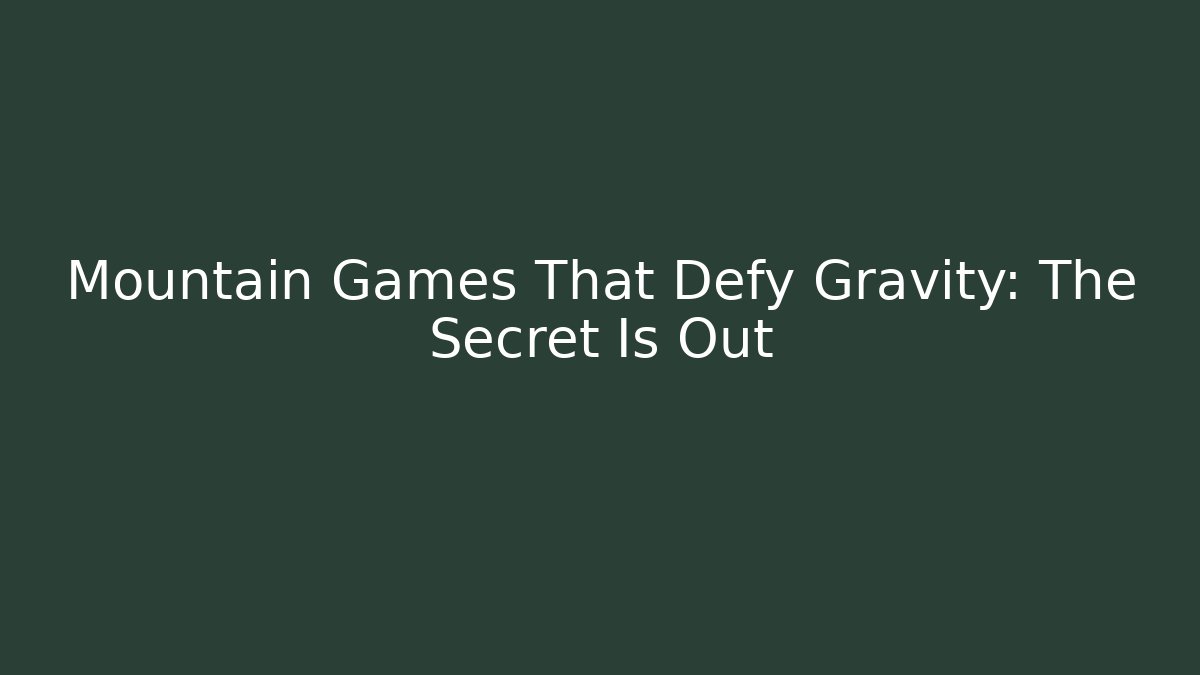 Mountain Games That Defy Gravity: The Secret Is Out
