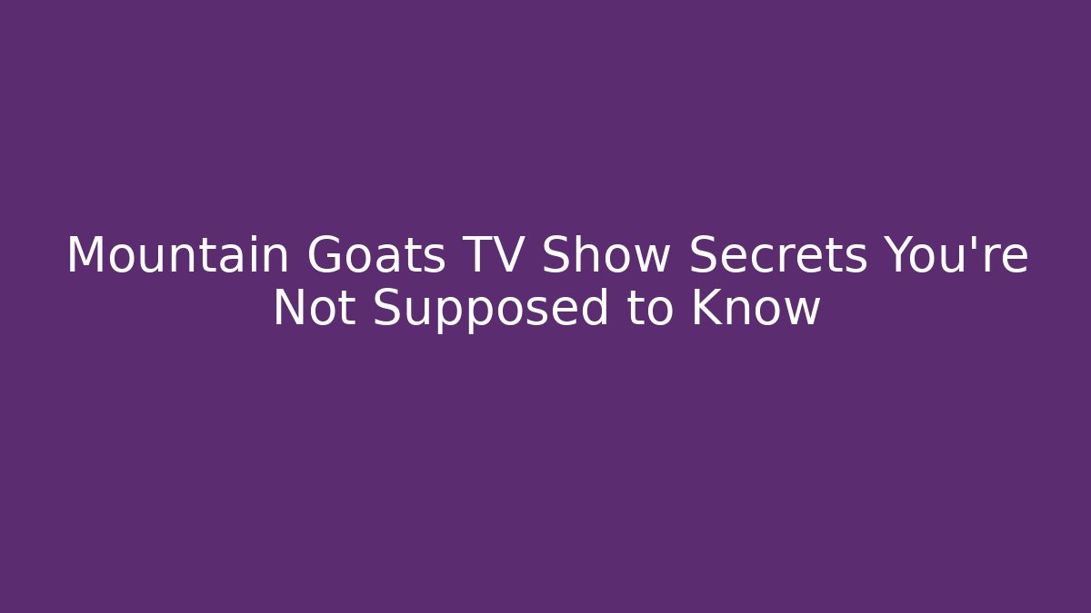 Mountain Goats TV Show Secrets You're Not Supposed to Know