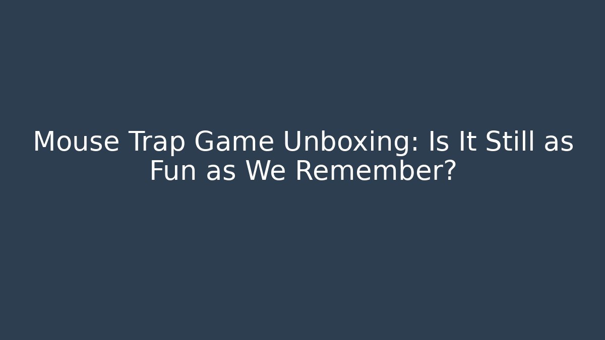 Mouse Trap Game Unboxing: Is It Still as Fun as We Remember?