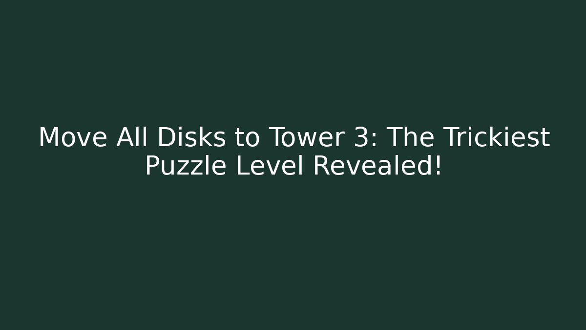 Move All Disks to Tower 3: The Trickiest Puzzle Level Revealed!