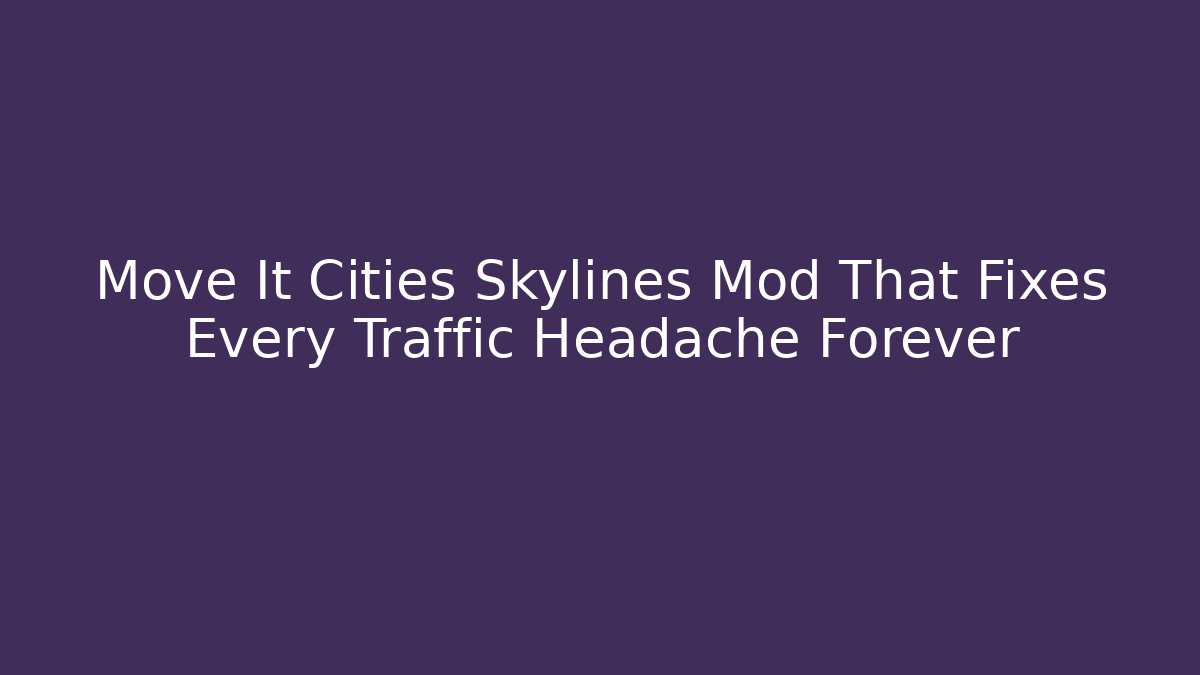 Move It Cities Skylines Mod That Fixes Every Traffic Headache Forever - Felix Cat Insurance