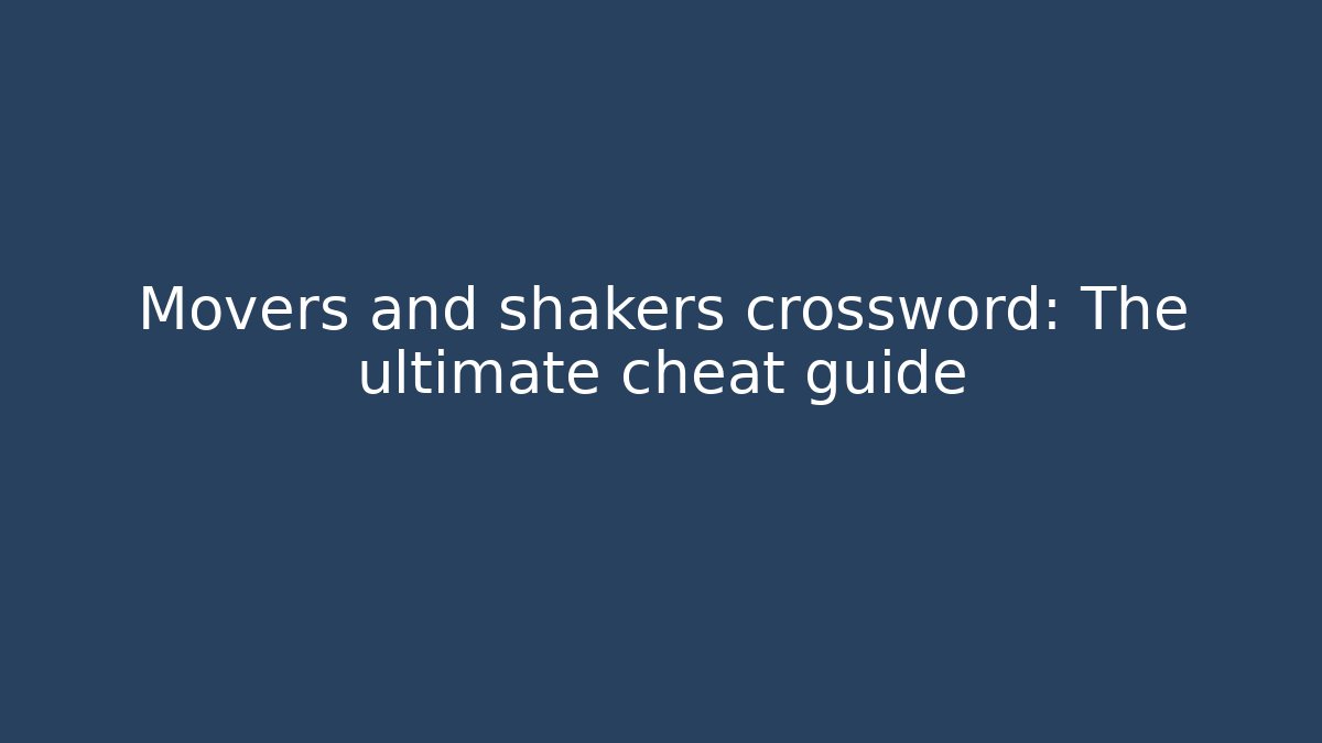 Movers and shakers crossword: The ultimate cheat guide