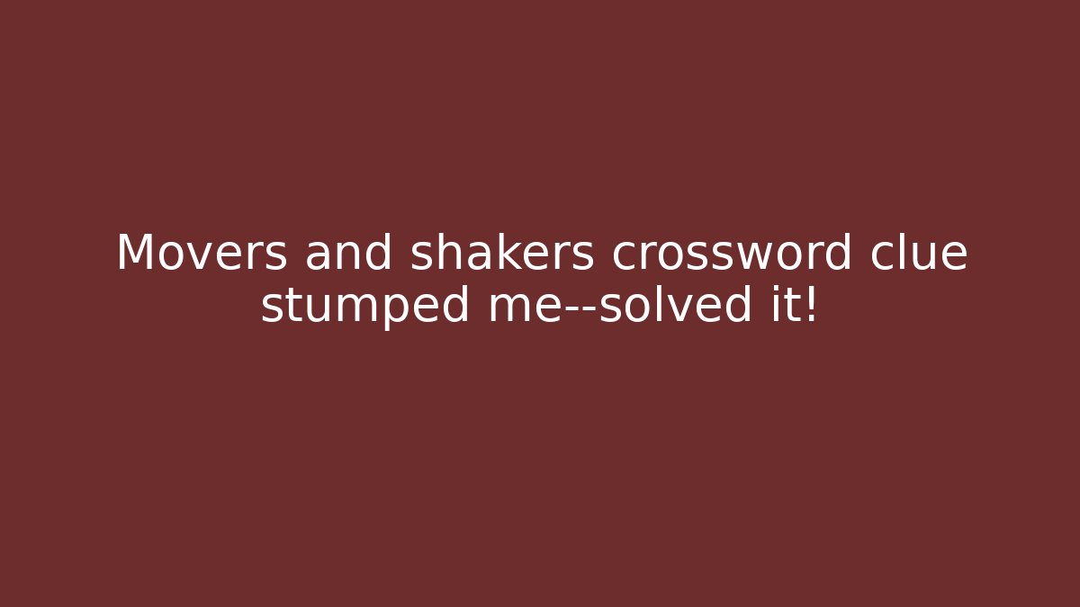 Movers and shakers crossword clue stumped me—solved it!