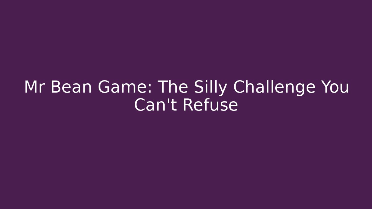 Mr Bean Game: The Silly Challenge You Can't Refuse