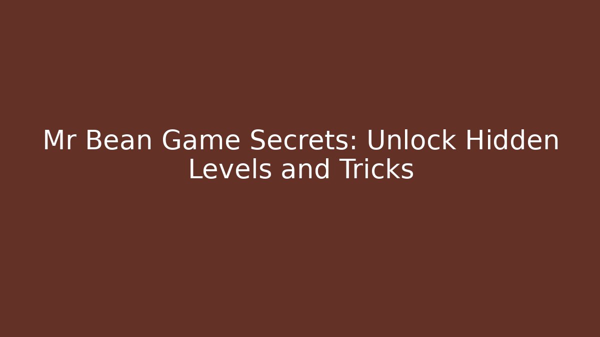 Mr Bean Game Secrets: Unlock Hidden Levels and Tricks