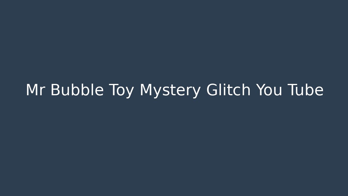 Mr Bubble Toy Mystery Glitch You Tube