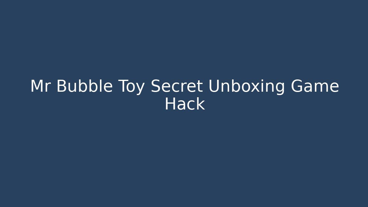 Mr Bubble Toy Secret Unboxing Game Hack