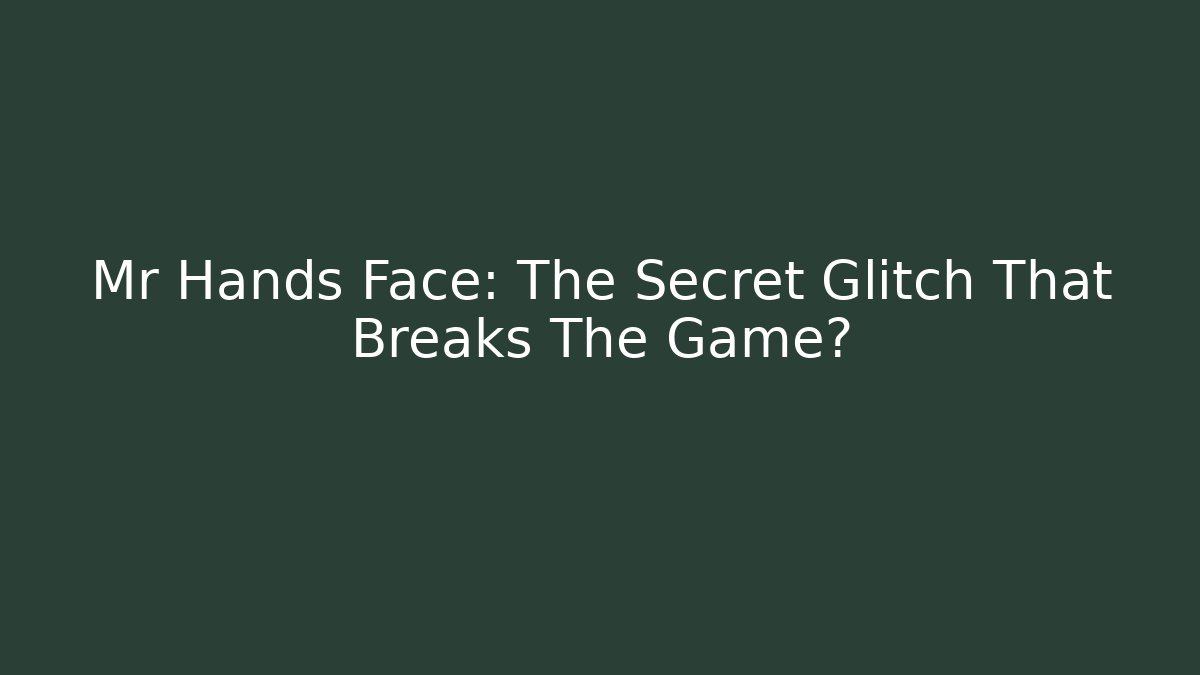 Mr Hands Face: The Secret Glitch That Breaks The Game?