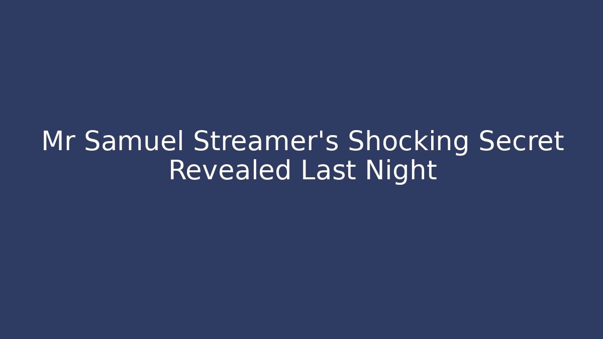 Mr Samuel Streamer's Shocking Secret Revealed Last Night