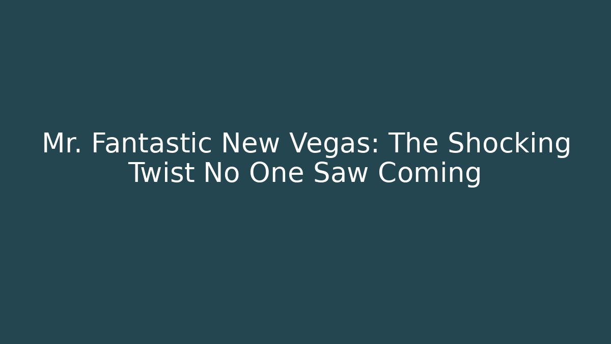 Mr. Fantastic New Vegas: The Shocking Twist No One Saw Coming