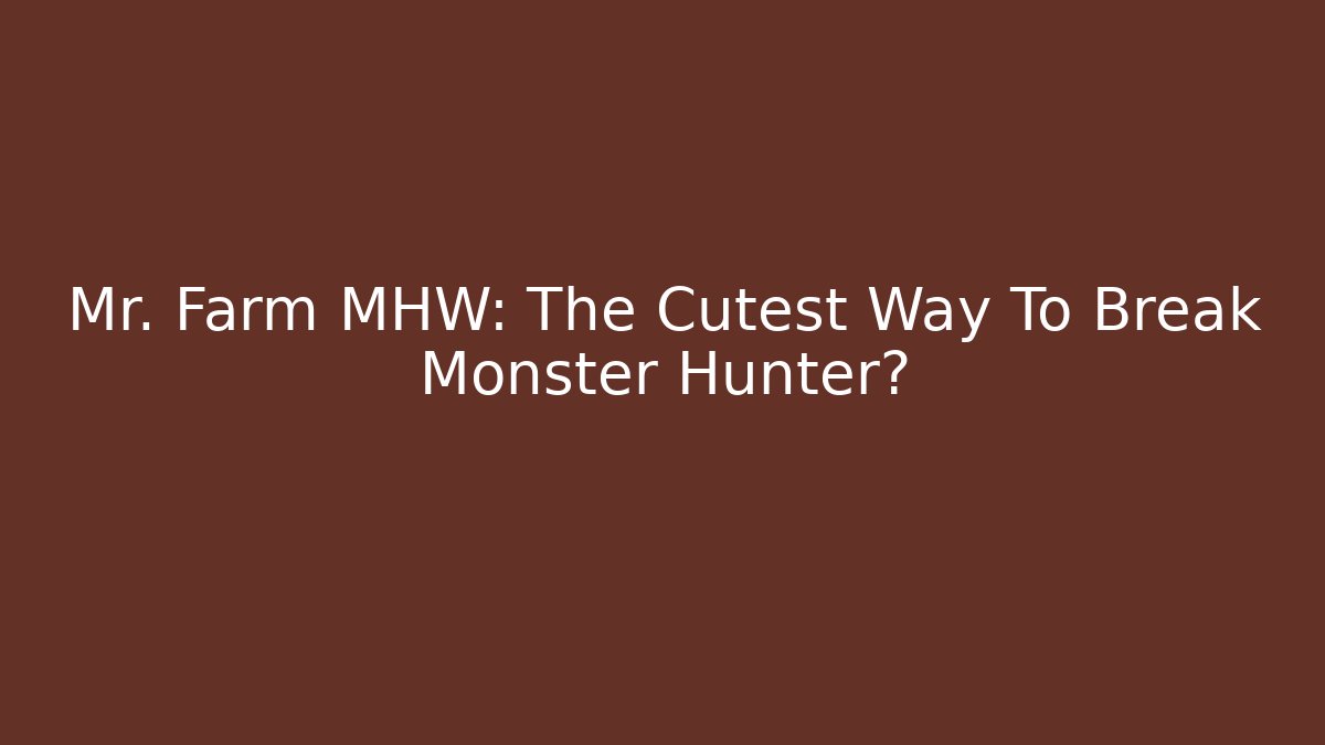 Mr. Farm MHW: The Cutest Way To Break Monster Hunter?