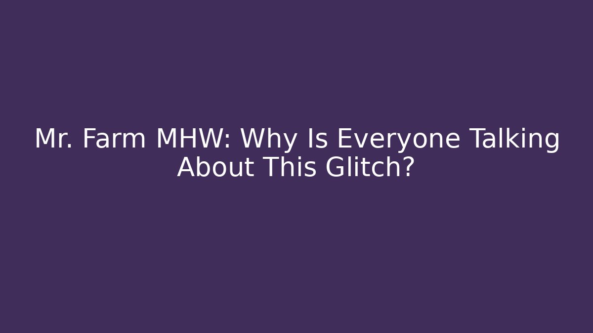 Mr. Farm MHW: Why Is Everyone Talking About This Glitch?