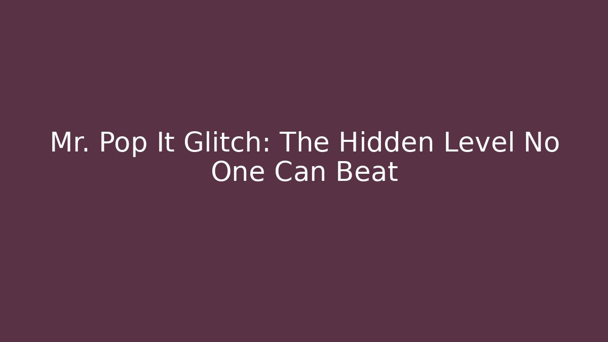 Mr. Pop It Glitch: The Hidden Level No One Can Beat