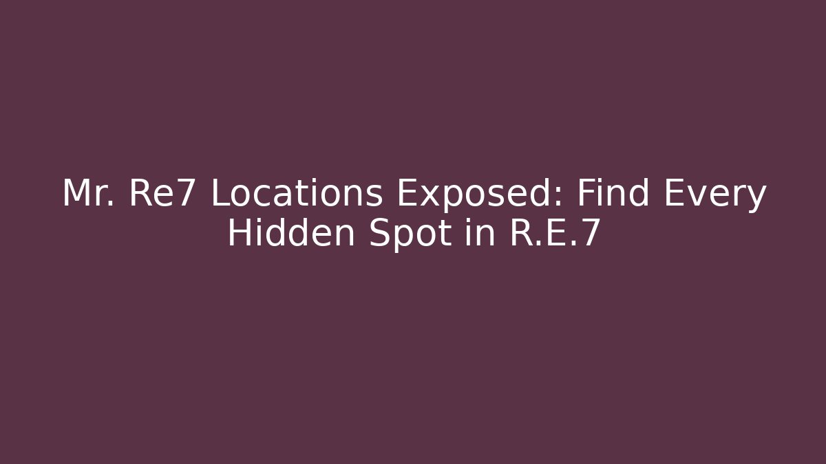 Mr. Re7 Locations Exposed: Find Every Hidden Spot in R.E.7
