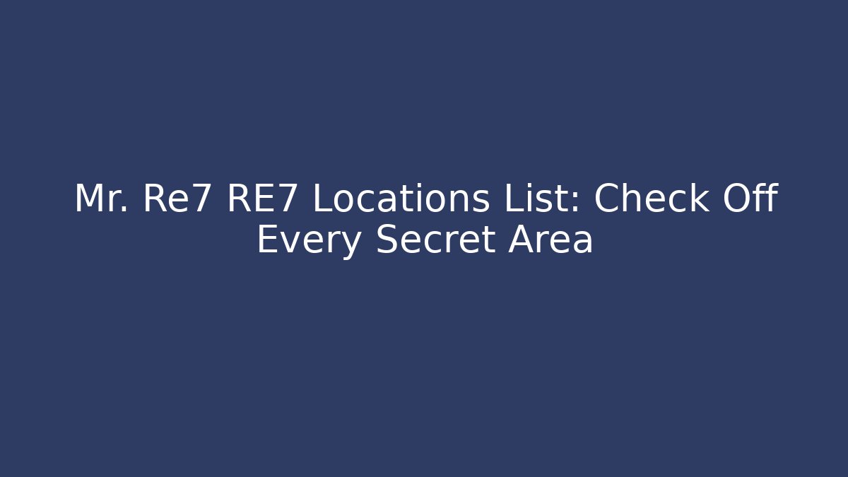 Mr. Re7 RE7 Locations List: Check Off Every Secret Area