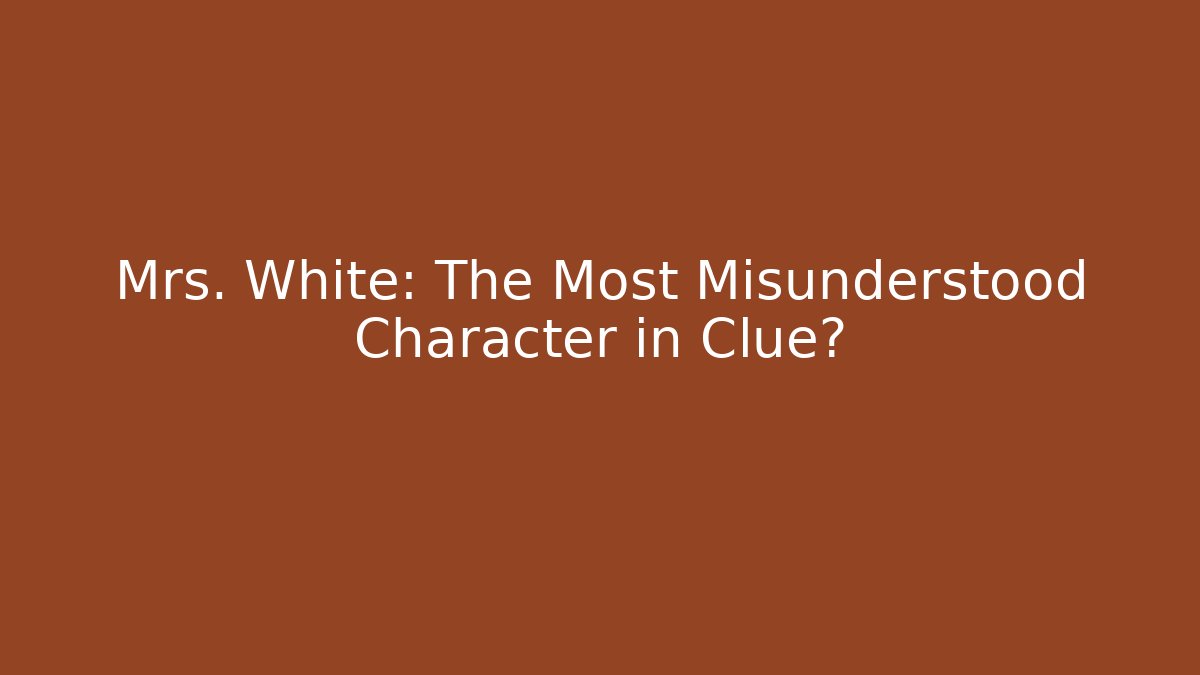Mrs. White: The Most Misunderstood Character in Clue?