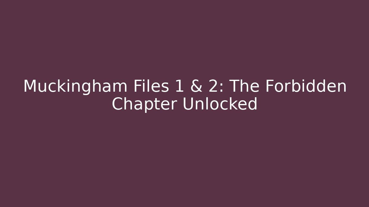 Muckingham Files 1 & 2: The Forbidden Chapter Unlocked