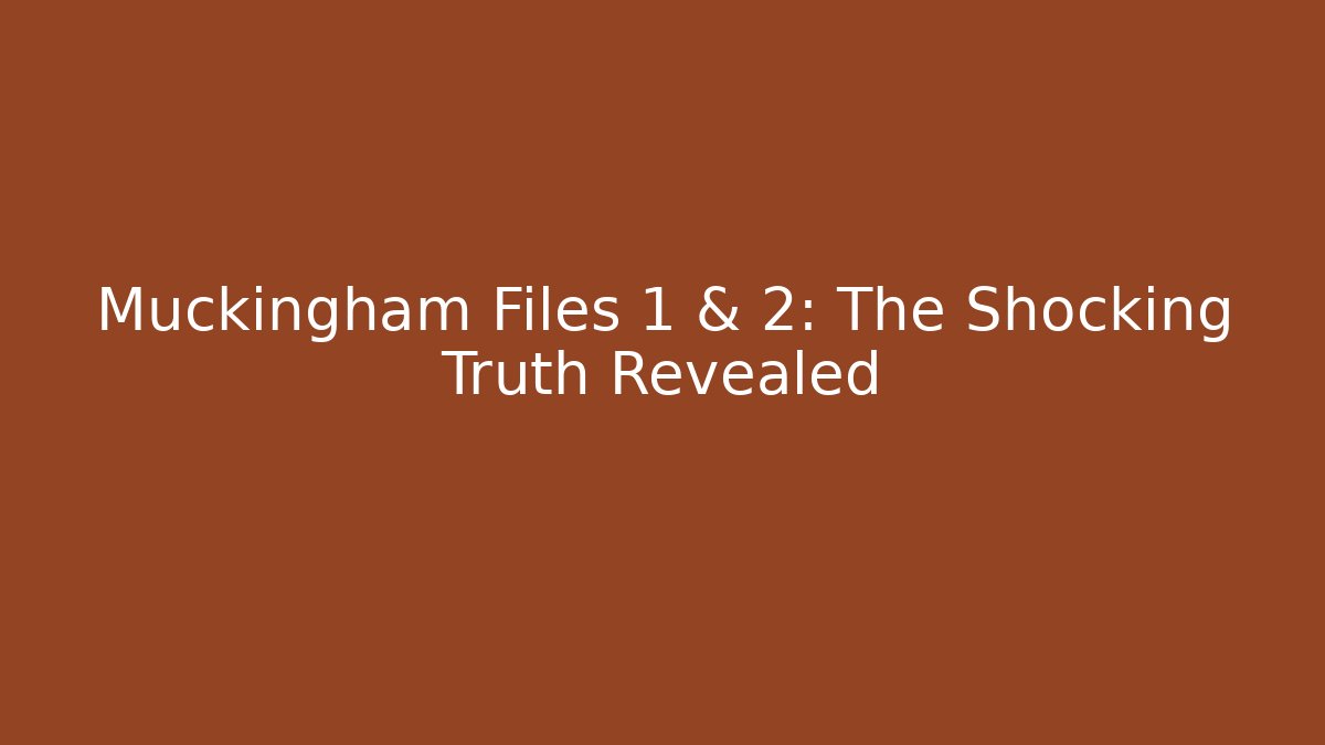 Muckingham Files 1 & 2: The Shocking Truth Revealed