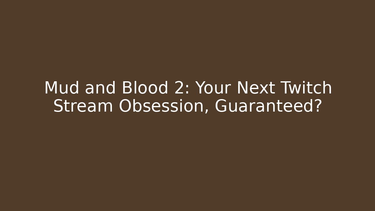 Mud and Blood 2: Your Next Twitch Stream Obsession, Guaranteed?