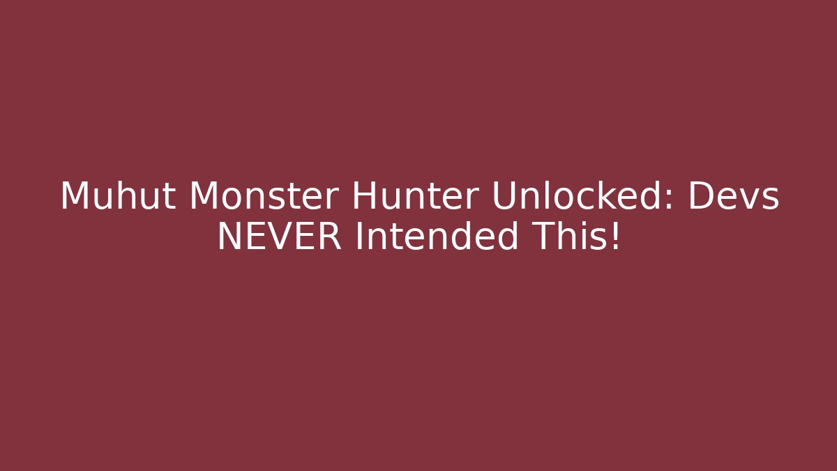 Muhut Monster Hunter Unlocked: Devs NEVER Intended This!