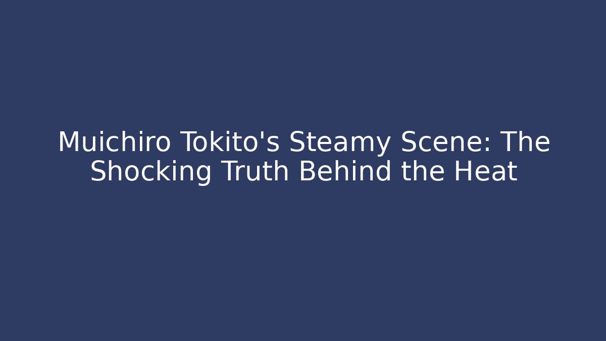 Muichiro Tokito's Steamy Scene: The Shocking Truth Behind the Heat