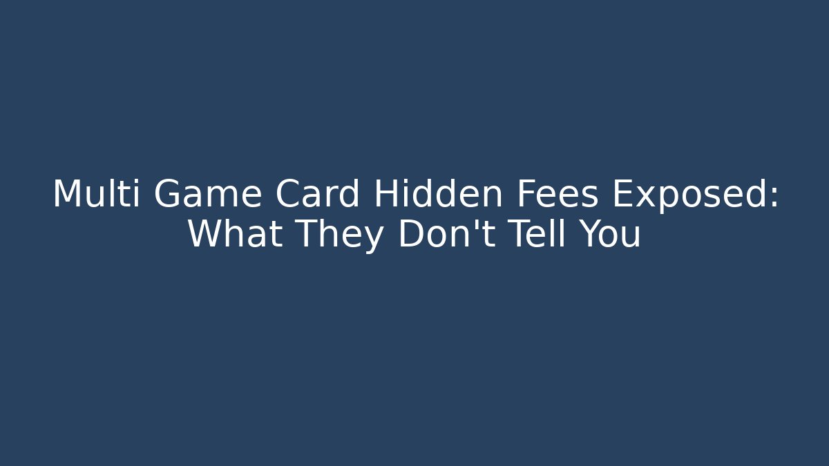 Multi Game Card Hidden Fees Exposed: What They Don't Tell You