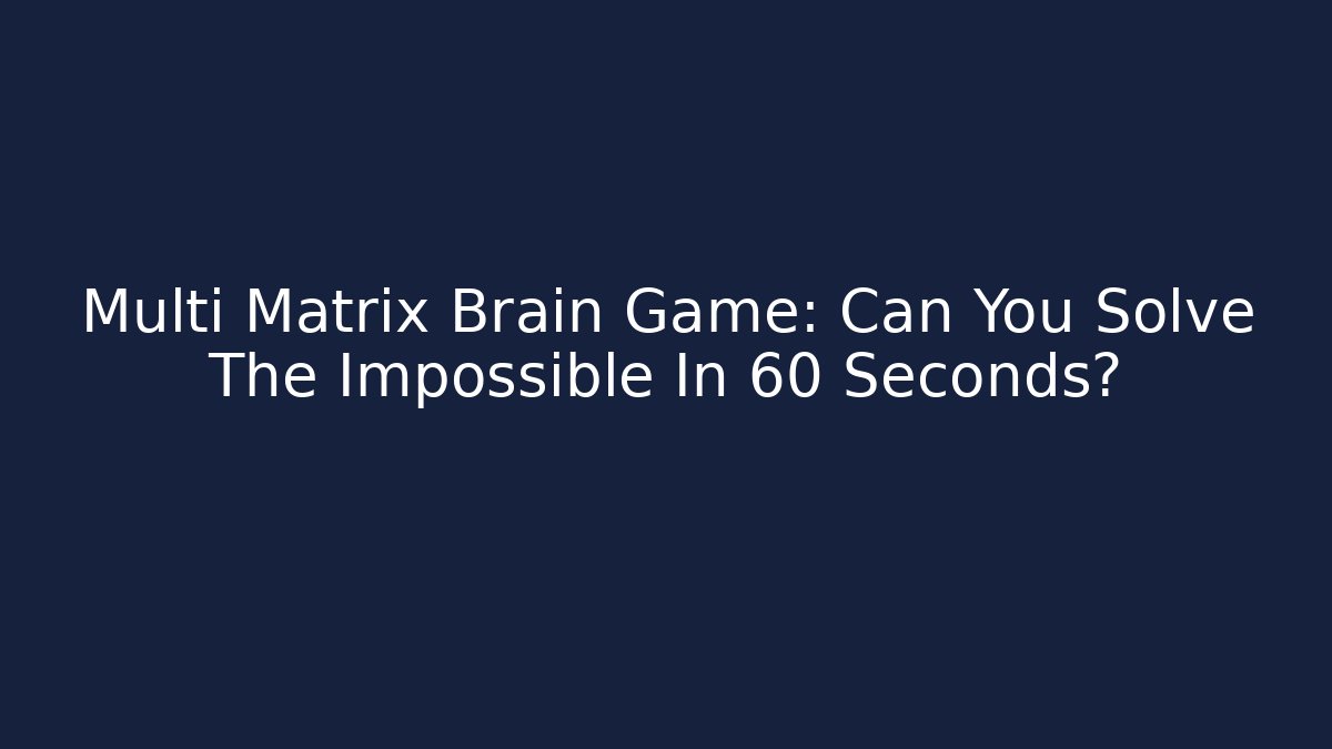Multi Matrix Brain Game: Can You Solve The Impossible In 60 Seconds?