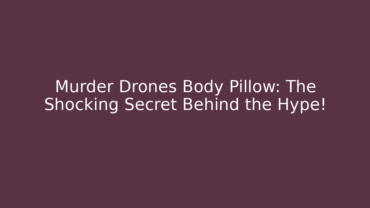 Murder Drones Body Pillow: The Shocking Secret Behind the Hype!