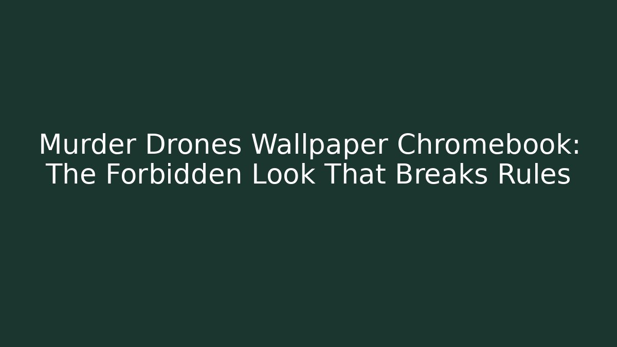 Murder Drones Wallpaper Chromebook: The Forbidden Look That Breaks Rules