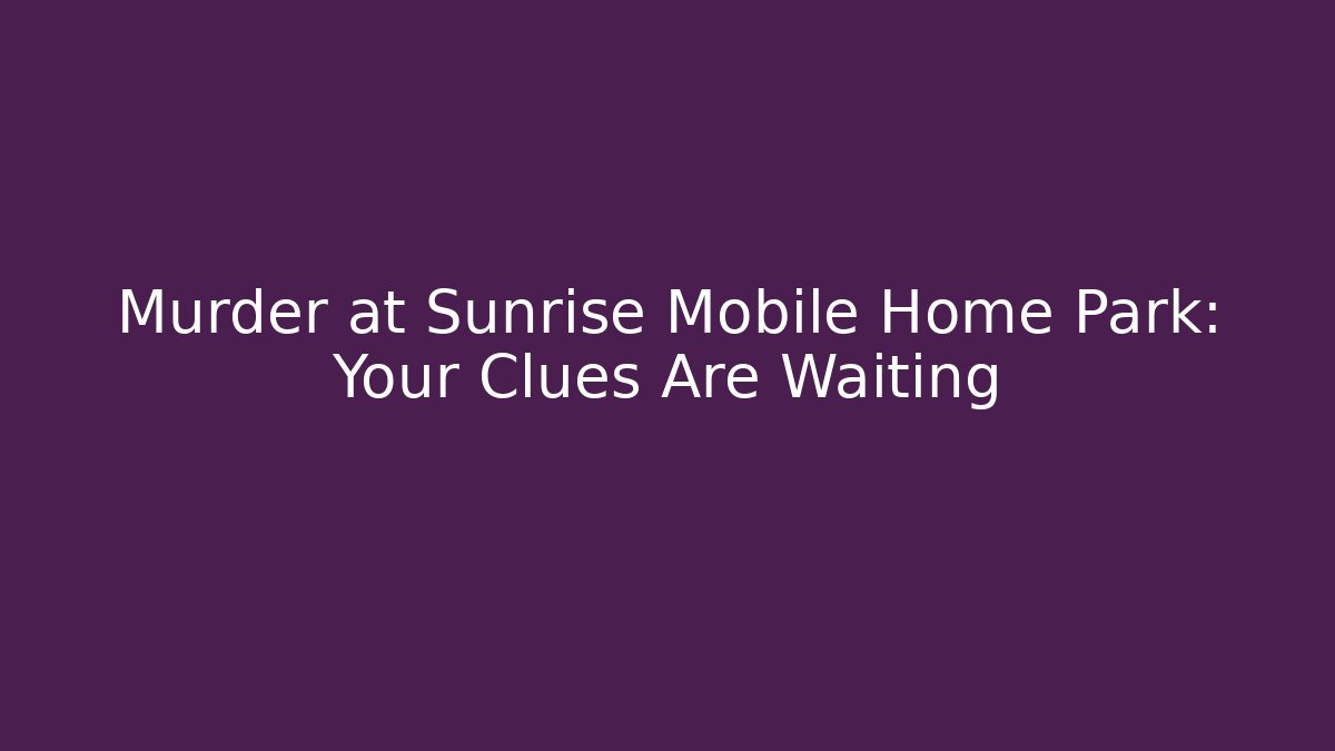 Murder at Sunrise Mobile Home Park: Your Clues Are Waiting