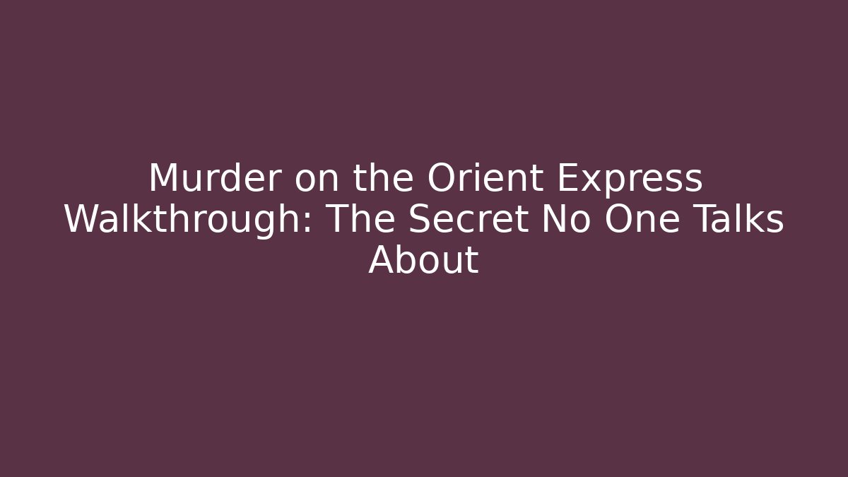 Murder on the Orient Express Walkthrough: The Secret No One Talks About