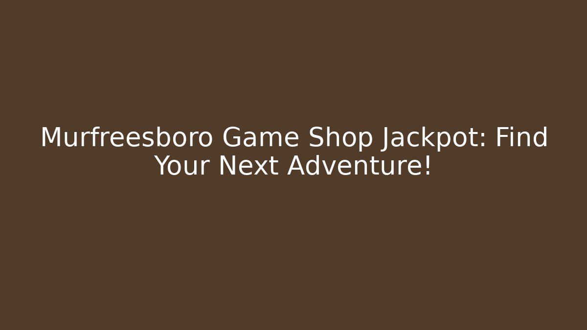 Murfreesboro Game Shop Jackpot: Find Your Next Adventure! - Felix Cat Insurance