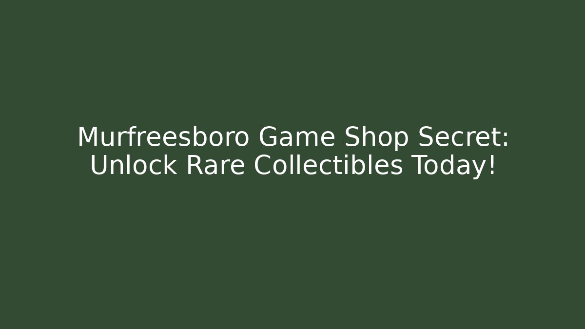 Murfreesboro Game Shop Secret: Unlock Rare Collectibles Today!
