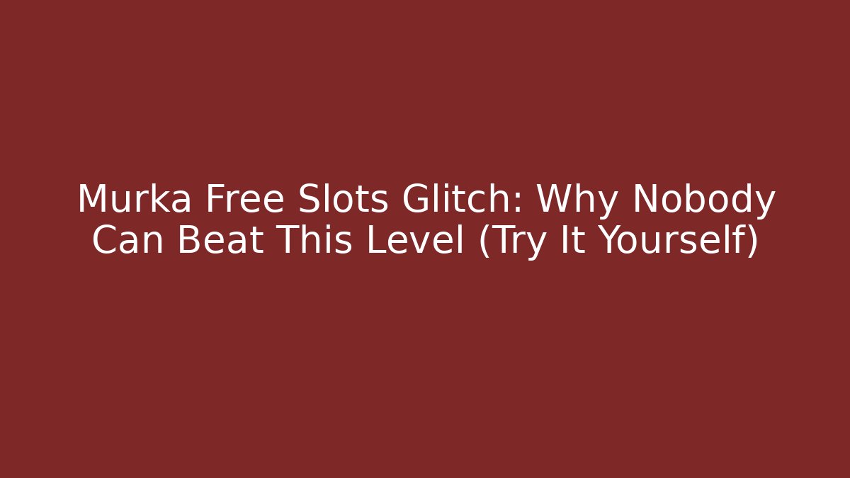 Murka Free Slots Glitch: Why Nobody Can Beat This Level (Try It Yourself)