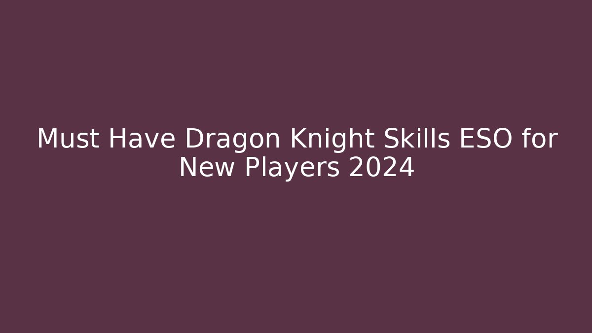 Must Have Dragon Knight Skills ESO for New Players 2024