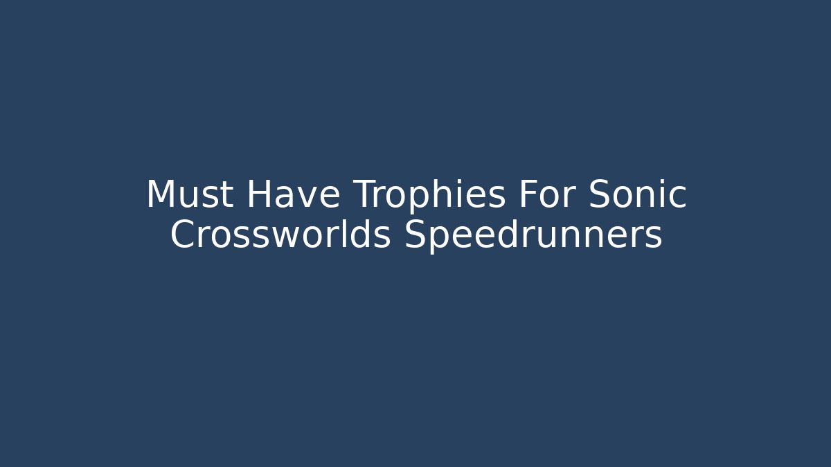 Must Have Trophies For Sonic Crossworlds Speedrunners
