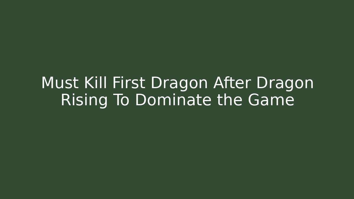 Must Kill First Dragon After Dragon Rising To Dominate the Game