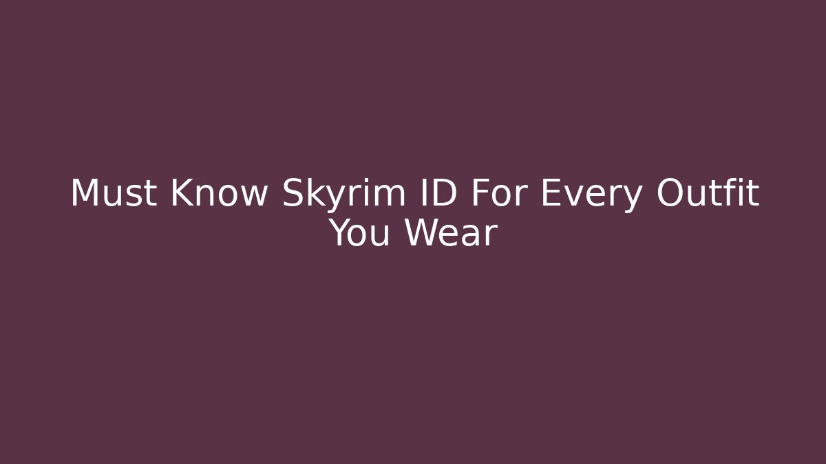 Must Know Skyrim ID For Every Outfit You Wear