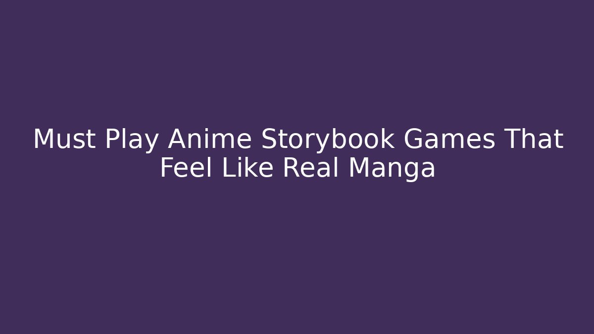 Must Play Anime Storybook Games That Feel Like Real Manga