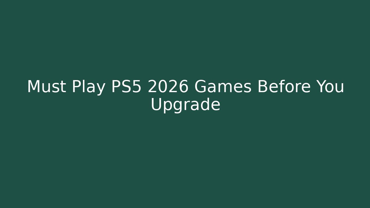 Must Play PS5 2026 Games Before You Upgrade