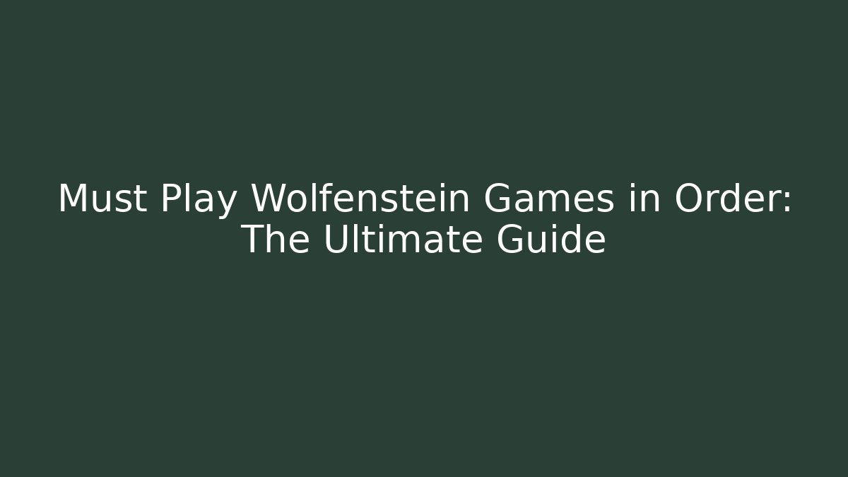 Must Play Wolfenstein Games in Order: The Ultimate Guide