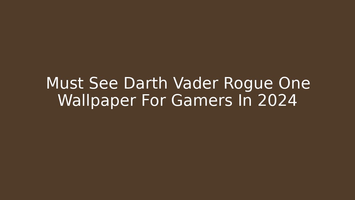 Must See Darth Vader Rogue One Wallpaper For Gamers In 2024