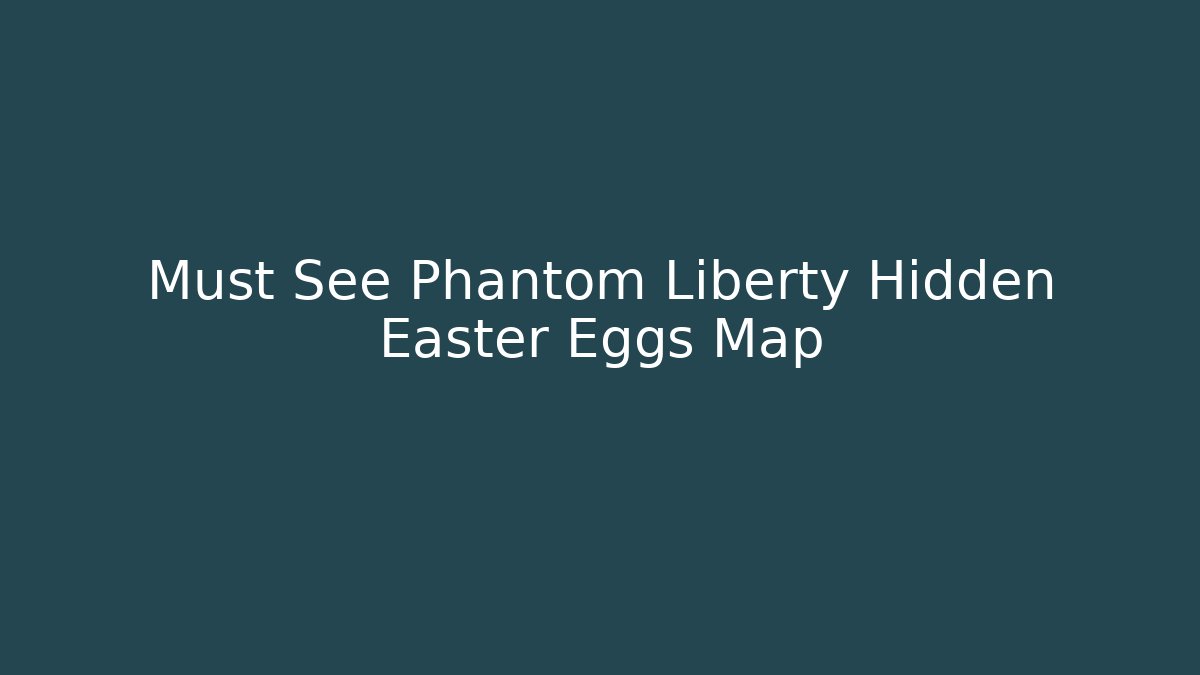 Must See Phantom Liberty Hidden Easter Eggs Map