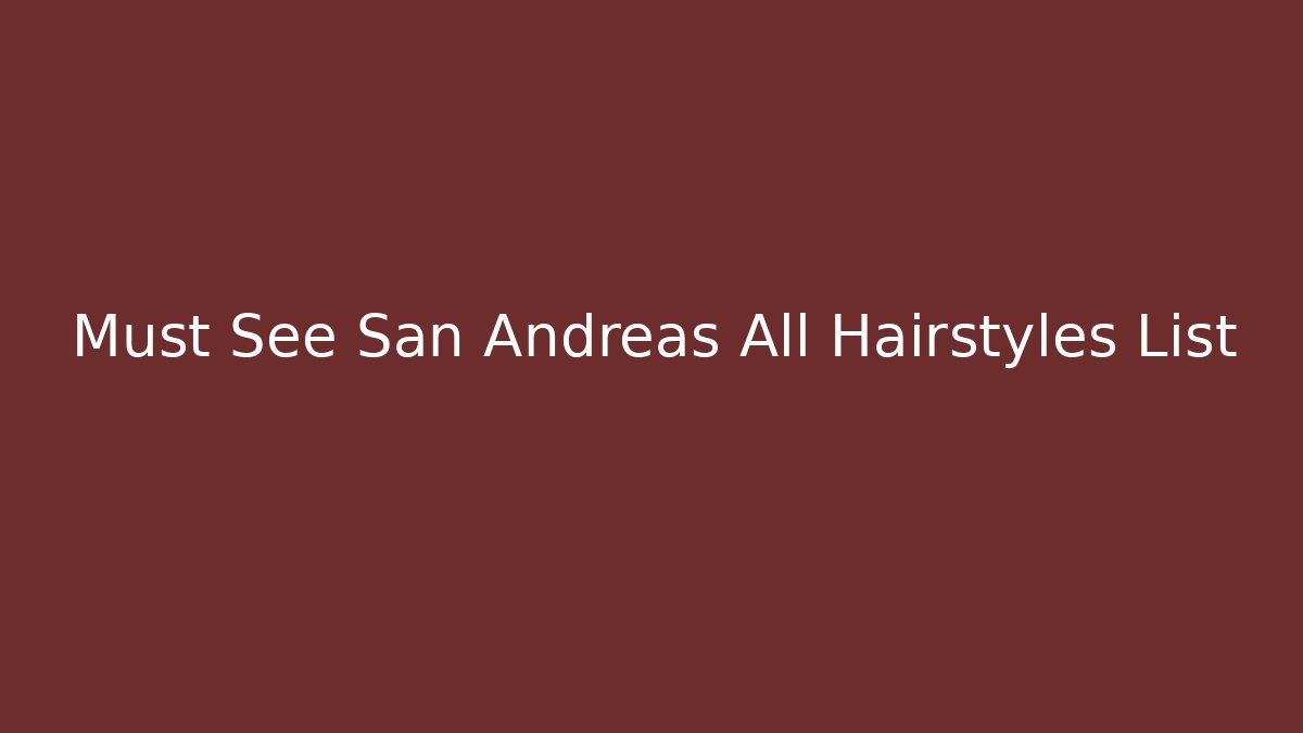 Must See San Andreas All Hairstyles List