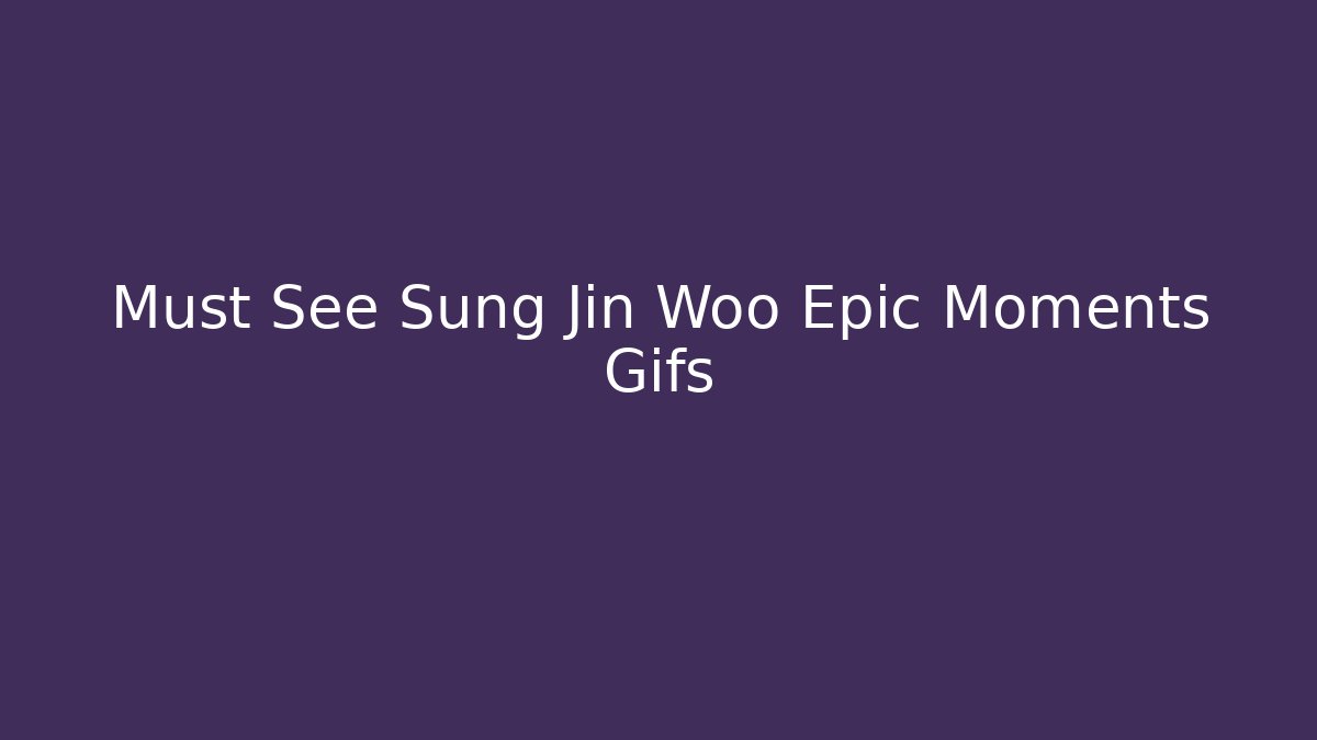 Must See Sung Jin Woo Epic Moments Gifs