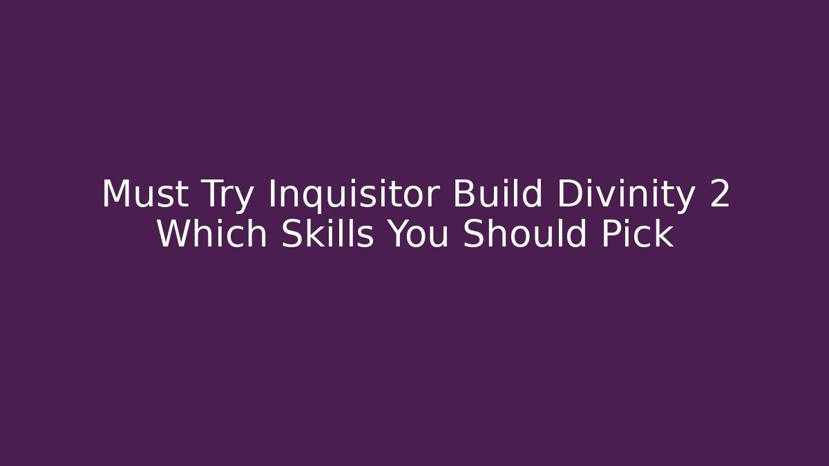 Must Try Inquisitor Build Divinity 2 Which Skills You Should Pick