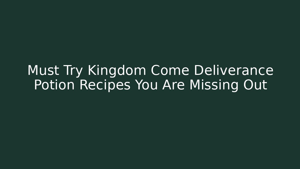 Must Try Kingdom Come Deliverance Potion Recipes You Are Missing Out